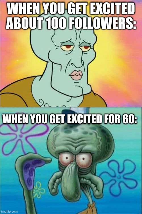 If you wait for triple digits, you don't seem needy. Or you don't get excited at all, which makes you a chad | WHEN YOU GET EXCITED ABOUT 100 FOLLOWERS:; WHEN YOU GET EXCITED FOR 60: | image tagged in memes,squidward | made w/ Imgflip meme maker