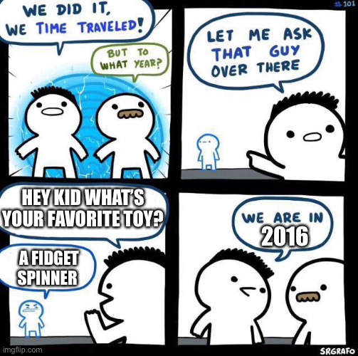 I don’t get how it sweeper the world so quick | HEY KID WHAT’S YOUR FAVORITE TOY? 2016; A FIDGET SPINNER | image tagged in we did it we time traveled | made w/ Imgflip meme maker