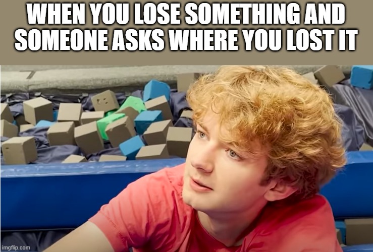 TommyInnit stare | WHEN YOU LOSE SOMETHING AND SOMEONE ASKS WHERE YOU LOST IT | image tagged in tommyinnit stare | made w/ Imgflip meme maker