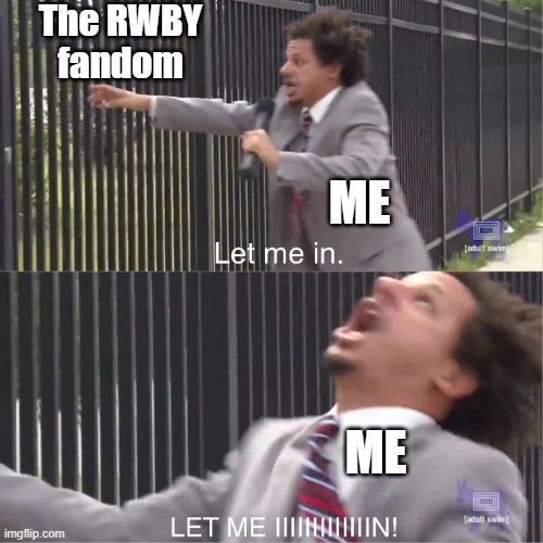 My relationship with the RWBY fandom in a nutshell |  The RWBY
fandom; ME; ME | image tagged in let me in,rwby | made w/ Imgflip meme maker