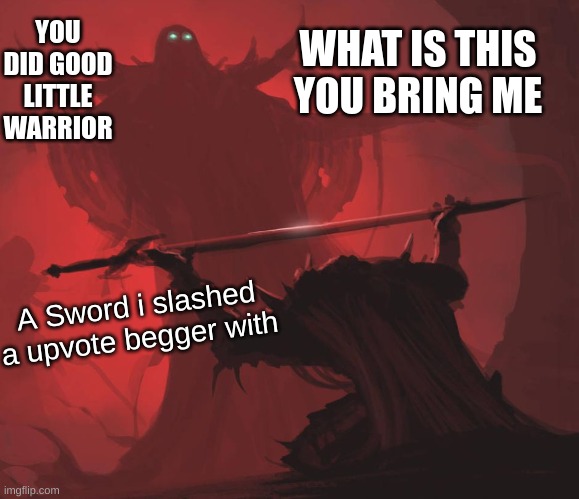 Upvote Begger Peace out | WHAT IS THIS YOU BRING ME; YOU DID GOOD LITTLE WARRIOR; A Sword i slashed a upvote begger with | image tagged in man giving sword to larger man,meme,funny,stop upvote begging | made w/ Imgflip meme maker