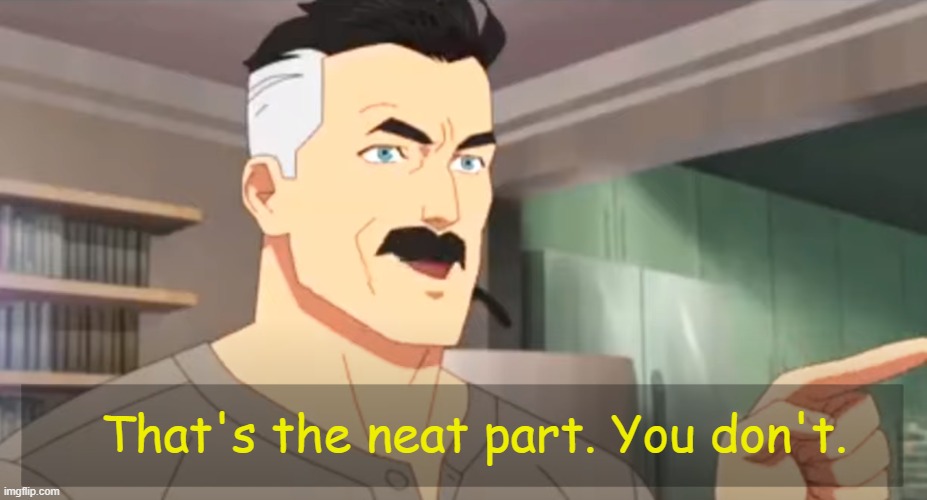 thats the neat part | That's the neat part. You don't. | image tagged in thats the neat part | made w/ Imgflip meme maker