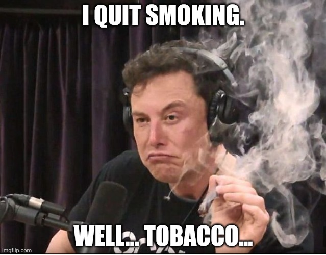 Elon Musk smoking a joint | I QUIT SMOKING. WELL... TOBACCO... | image tagged in elon musk smoking a joint | made w/ Imgflip meme maker
