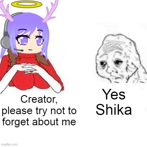 Yes Shika; Creator, please try not to forget about me | made w/ Imgflip meme maker