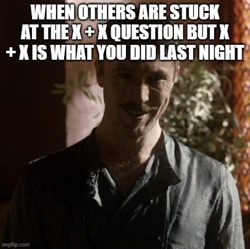 Littlefinger | WHEN OTHERS ARE STUCK AT THE X + X QUESTION BUT X + X IS WHAT YOU DID LAST NIGHT | image tagged in littlefinger | made w/ Imgflip meme maker