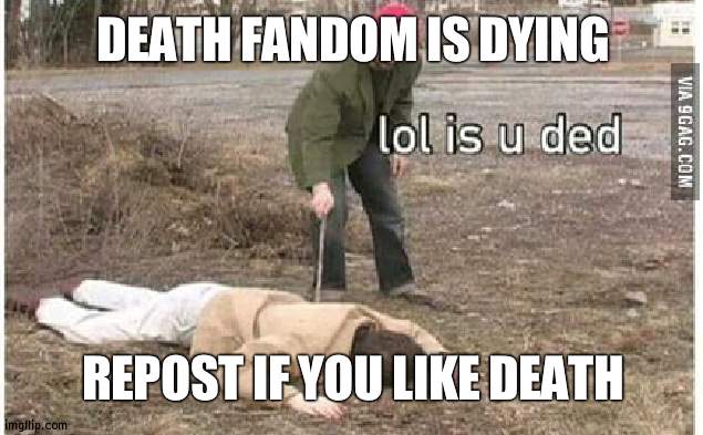 What can we do with newfound world peace? | DEATH FANDOM IS DYING; REPOST IF YOU LIKE DEATH | image tagged in ladies and gentlemen,we can gettem now | made w/ Imgflip meme maker