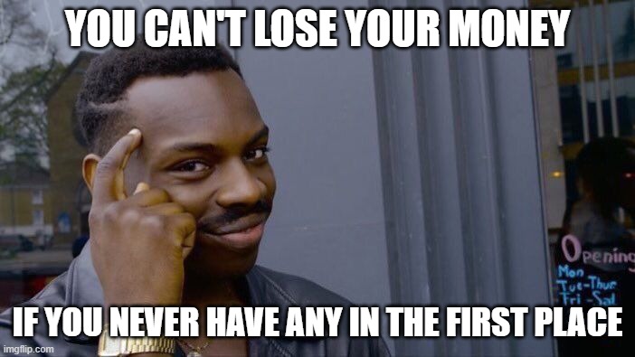Roll Safe Think About It Meme | YOU CAN'T LOSE YOUR MONEY; IF YOU NEVER HAVE ANY IN THE FIRST PLACE | image tagged in memes,roll safe think about it | made w/ Imgflip meme maker