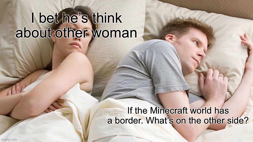 I Bet He's Thinking About Other Women | I bet he’s think about other woman; If the Minecraft world has a border. What’s on the other side? | image tagged in memes,i bet he's thinking about other women | made w/ Imgflip meme maker