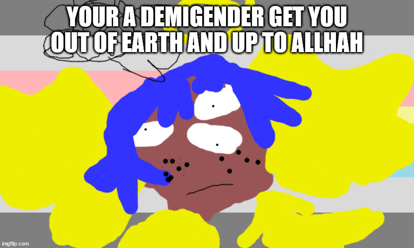 lgbt or lgbtqqiaap | YOUR A DEMIGENDER GET YOU OUT OF EARTH AND UP TO ALLHAH | image tagged in mike shinoda will not die tomorrow | made w/ Imgflip meme maker