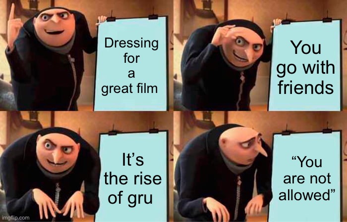 That happened to me | Dressing for a great film; You go with friends; It’s the rise of gru; “You are not allowed” | image tagged in memes,gru's plan | made w/ Imgflip meme maker