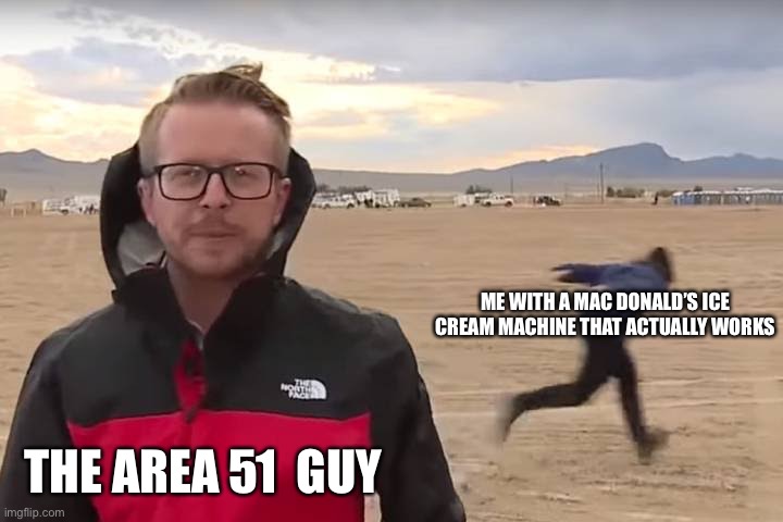 Area 51 Naruto Runner |  ME WITH A MAC DONALD’S ICE CREAM MACHINE THAT ACTUALLY WORKS; THE AREA 51  GUY | image tagged in area 51 naruto runner | made w/ Imgflip meme maker