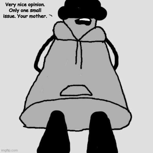 pov: you are smaller but still more significant than me | Very nice opinion. Only one small issue. Your mother. | made w/ Imgflip meme maker