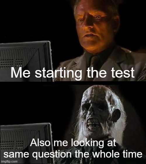I'll Just Wait Here | Me starting the test; Also me looking at same question the whole time | image tagged in memes,i'll just wait here | made w/ Imgflip meme maker