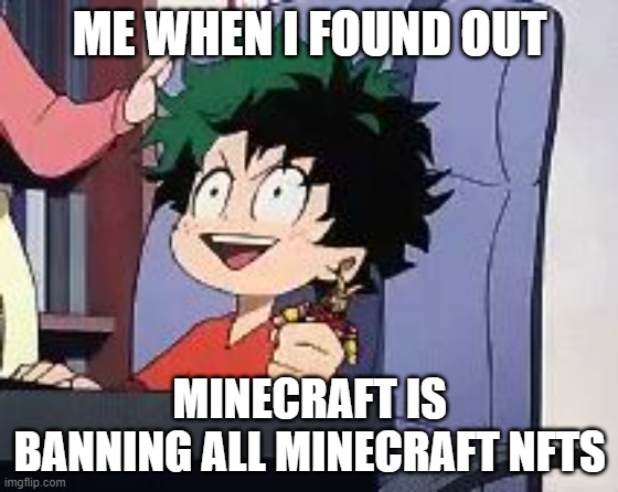 Bois, were takin a step in the right direction |  ME WHEN I FOUND OUT; MINECRAFT IS BANNING ALL MINECRAFT NFTS | image tagged in exited deku,minecraft,nft | made w/ Imgflip meme maker