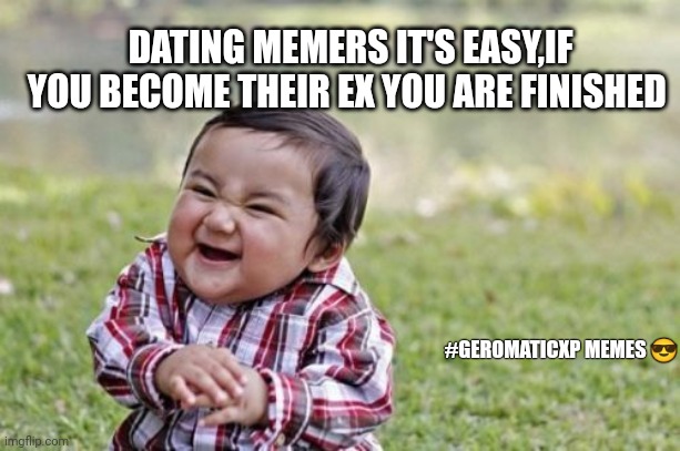 Evil Toddler | DATING MEMERS IT'S EASY,IF YOU BECOME THEIR EX YOU ARE FINISHED; #GEROMATICXP MEMES 😎 | image tagged in memes,evil toddler | made w/ Imgflip meme maker