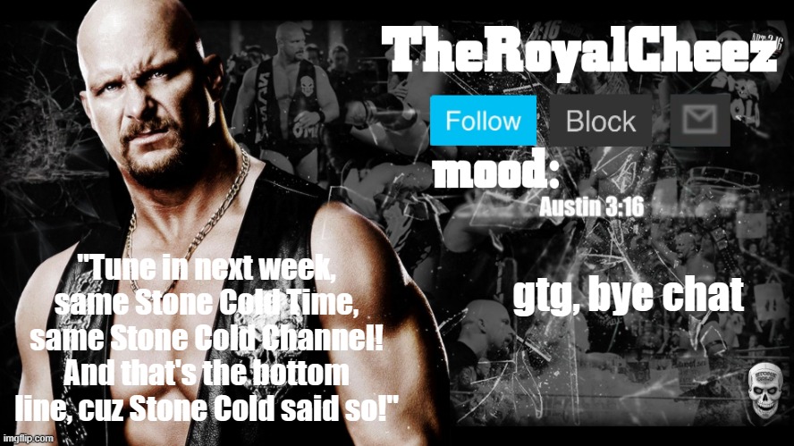 TheRoyalCheez Stone Cold template | gtg, bye chat | image tagged in theroyalcheez stone cold template | made w/ Imgflip meme maker