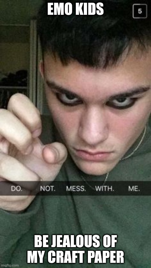 EMO KIDS; BE JEALOUS OF MY CRAFT PAPER | made w/ Imgflip meme maker
