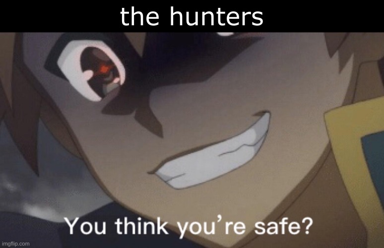 you think youre safe | the hunters | image tagged in you think youre safe | made w/ Imgflip meme maker