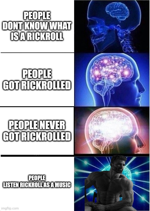 Lol | PEOPLE DONT KNOW WHAT IS A RICKROLL; PEOPLE GOT RICKROLLED; PEOPLE NEVER GOT RICKROLLED; PEOPLE LISTEN RICKROLL AS A MUSIC | image tagged in memes,expanding brain | made w/ Imgflip meme maker