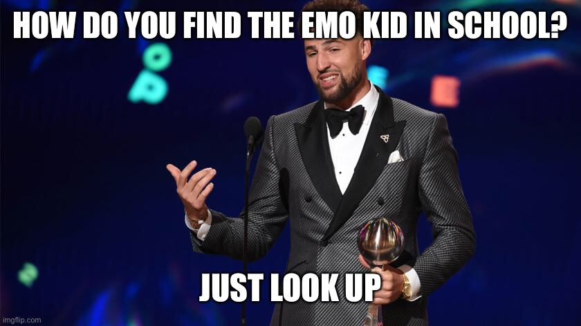 He’s hanging from the ceiling | HOW DO YOU FIND THE EMO KID IN SCHOOL? JUST LOOK UP | image tagged in dark humor | made w/ Imgflip meme maker