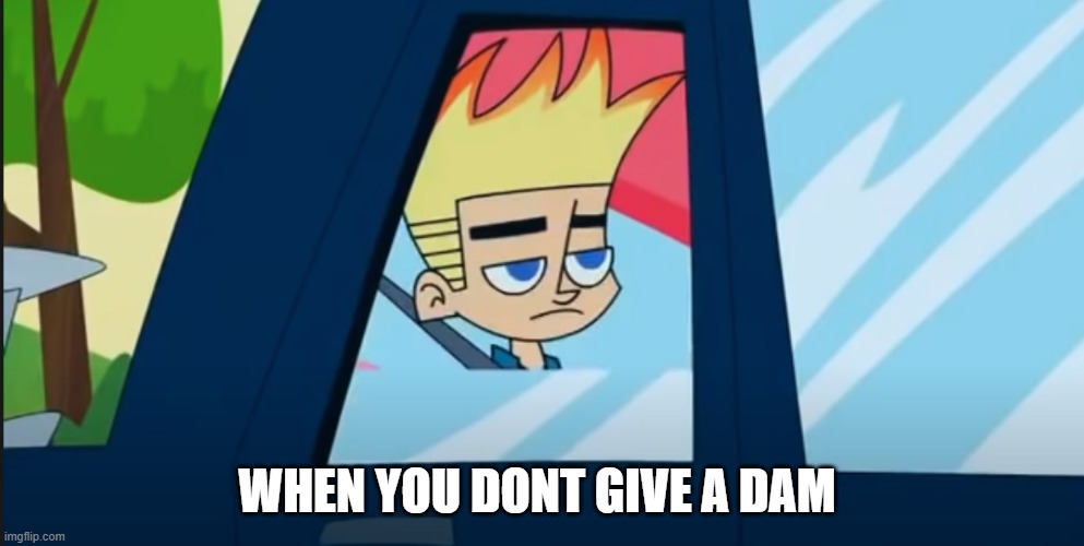 johnny | WHEN YOU DONT GIVE A DAM | image tagged in funny | made w/ Imgflip meme maker