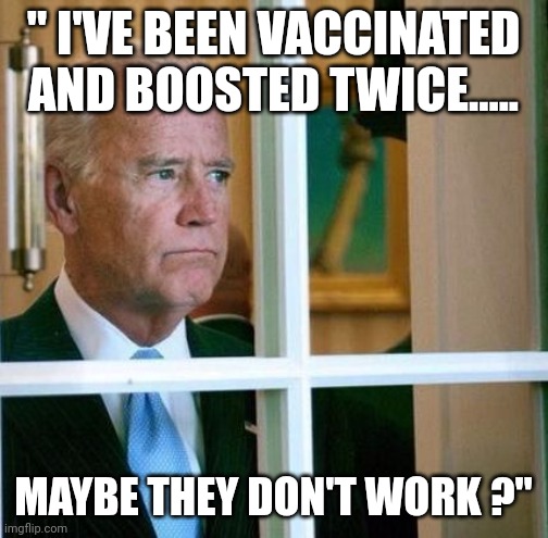 It's what dementia patients call a moment of clarity | " I'VE BEEN VACCINATED AND BOOSTED TWICE..... MAYBE THEY DON'T WORK ?" | image tagged in sad joe biden | made w/ Imgflip meme maker