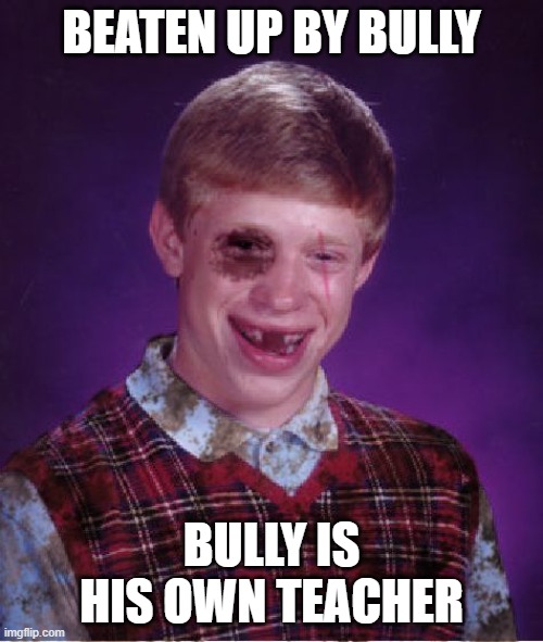 bad luck | BEATEN UP BY BULLY; BULLY IS HIS OWN TEACHER | image tagged in beat-up bad luck brian,bully,bad luck brian,bad luck | made w/ Imgflip meme maker