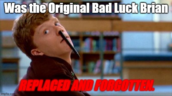 OG Bad luck brian | Was the Original Bad Luck Brian; REPLACED AND FORGOTTEN. | image tagged in memes,original bad luck brian,bad luck brian | made w/ Imgflip meme maker