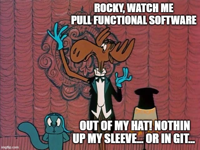 bullwinkle | ROCKY, WATCH ME PULL FUNCTIONAL SOFTWARE; OUT OF MY HAT! NOTHIN UP MY SLEEVE... OR IN GIT... | image tagged in bullwinkle | made w/ Imgflip meme maker