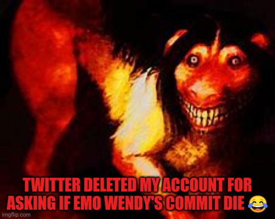 Smile dog | TWITTER DELETED MY ACCOUNT FOR ASKING IF EMO WENDY'S COMMIT DIE 😂 | image tagged in smile dog | made w/ Imgflip meme maker