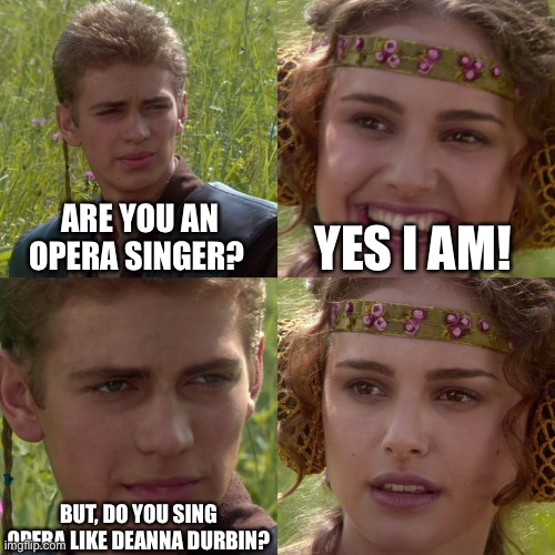Anakin Padme 4 Opera | ARE YOU AN OPERA SINGER? YES I AM! BUT, DO YOU SING OPERA LIKE DEANNA DURBIN? | image tagged in anakin padme 4 panel | made w/ Imgflip meme maker