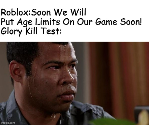 Oh no... | Roblox:Soon We Will Put Age Limits On Our Game Soon!
Glory Kill Test: | image tagged in sweating bullets,roblox,glory kill test | made w/ Imgflip meme maker