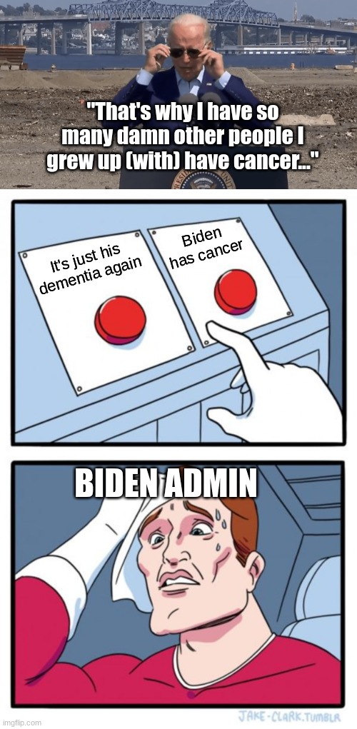 Either: He is a liar, an old man with dementia, an old man with cancer, or an old man with cancer and dementia. | "That's why I have so many damn other people I grew up (with) have cancer..."; Biden has cancer; It's just his dementia again; BIDEN ADMIN | image tagged in memes,two buttons,dementia | made w/ Imgflip meme maker
