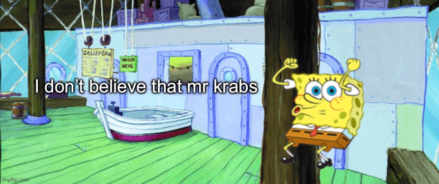 I don’t believe that mr krabs | made w/ Imgflip meme maker