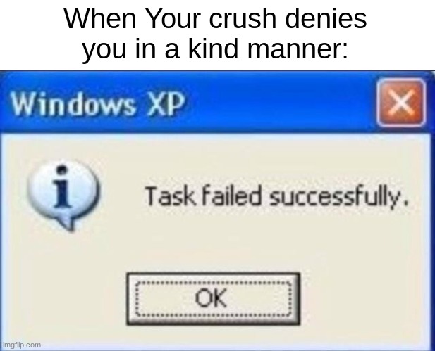 "I'm not looking for someone at the moment..." | When Your crush denies you in a kind manner: | image tagged in task failed successfully | made w/ Imgflip meme maker