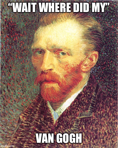 Vincent Van Gogh |  “WAIT WHERE DID MY”; VAN GOGH | image tagged in vincent van gogh | made w/ Imgflip meme maker