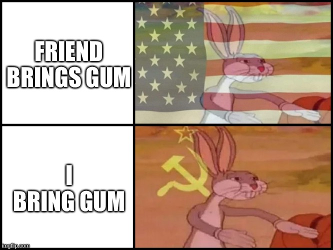 Capitalist and communist | FRIEND BRINGS GUM; I BRING GUM | image tagged in capitalist and communist | made w/ Imgflip meme maker