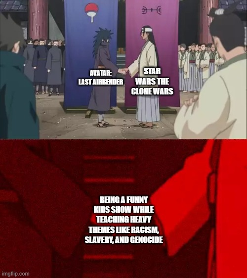 Another handshake meme but idc | STAR WARS THE CLONE WARS; AVATAR: LAST AIRBENDER; BEING A FUNNY KIDS SHOW WHILE TEACHING HEAVY THEMES LIKE RACISM, SLAVERY, AND GENOCIDE | image tagged in naruto handshake meme template | made w/ Imgflip meme maker