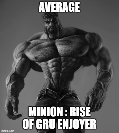 GigaChad | AVERAGE MINION : RISE OF GRU ENJOYER | image tagged in gigachad | made w/ Imgflip meme maker