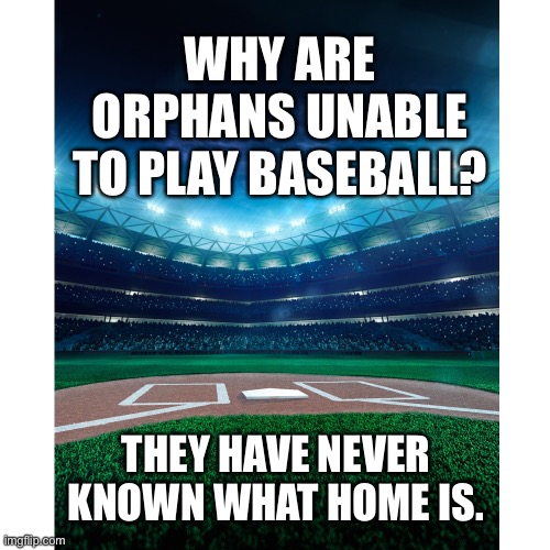 Never known home | WHY ARE ORPHANS UNABLE TO PLAY BASEBALL? THEY HAVE NEVER KNOWN WHAT HOME IS. | image tagged in baseball competitor,dark humour,orphans,baseball,home | made w/ Imgflip meme maker
