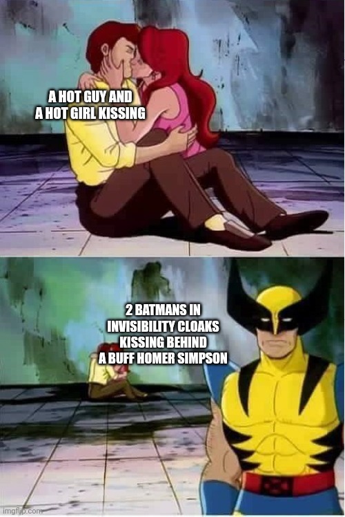 Can't unsee it |  A HOT GUY AND A HOT GIRL KISSING; 2 BATMANS IN INVISIBILITY CLOAKS KISSING BEHIND A BUFF HOMER SIMPSON | image tagged in sad wolverine left out of party,memes,anti meme,x-men,batman,simpsons | made w/ Imgflip meme maker