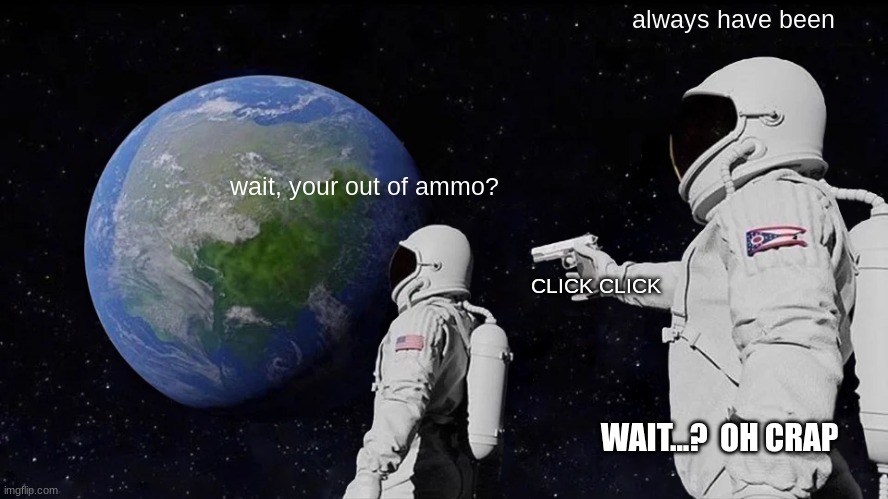 oops | always have been; wait, your out of ammo? CLICK CLICK; WAIT...?  OH CRAP | image tagged in memes,always has been | made w/ Imgflip meme maker