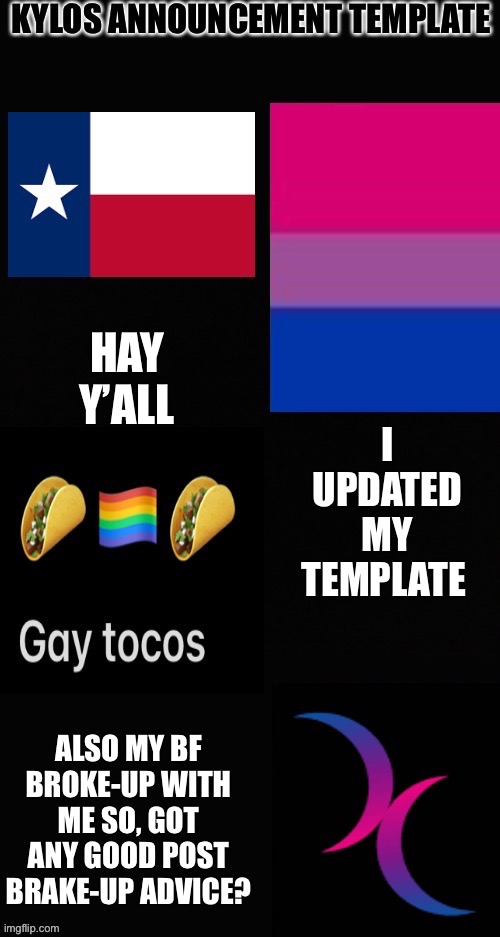 a new template! | I UPDATED MY TEMPLATE; HAY Y’ALL; ALSO MY BF BROKE-UP WITH ME SO, GOT ANY GOOD POST BRAKE-UP ADVICE? | image tagged in kylos new template | made w/ Imgflip meme maker