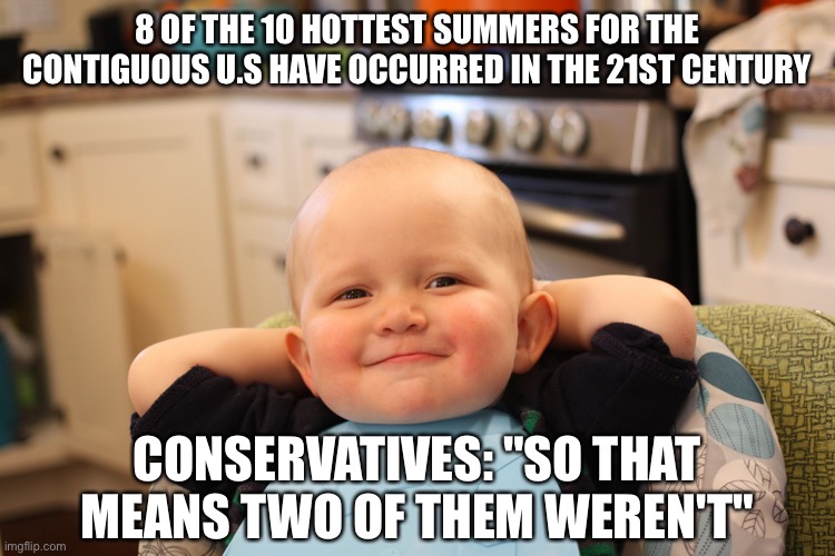 Baby Boss Relaxed Smug Content | 8 OF THE 10 HOTTEST SUMMERS FOR THE CONTIGUOUS U.S HAVE OCCURRED IN THE 21ST CENTURY; CONSERVATIVES: "SO THAT MEANS TWO OF THEM WEREN'T" | image tagged in baby boss relaxed smug content | made w/ Imgflip meme maker