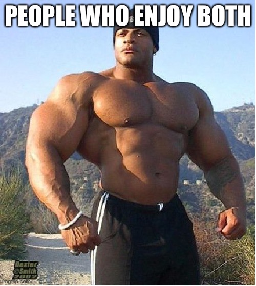 buff guy | PEOPLE WHO ENJOY BOTH | image tagged in buff guy | made w/ Imgflip meme maker
