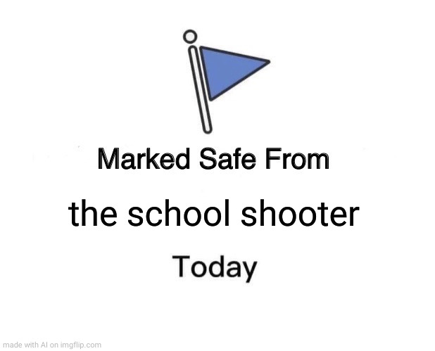 Marked Safe From | the school shooter | image tagged in memes,marked safe from | made w/ Imgflip meme maker
