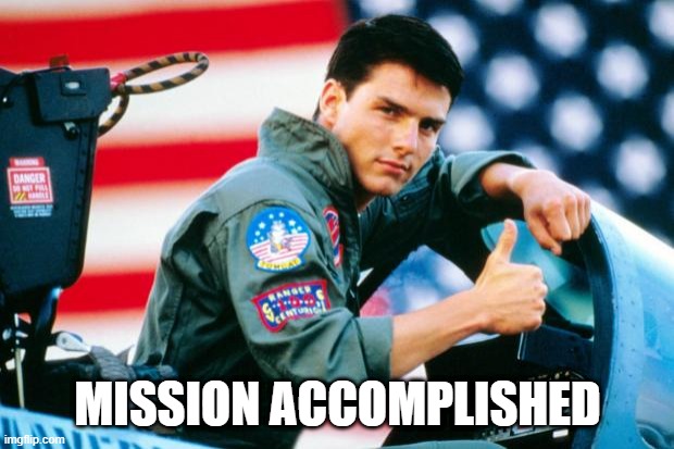 MISSION ACCOMPLISHED | image tagged in mission complete cruise | made w/ Imgflip meme maker