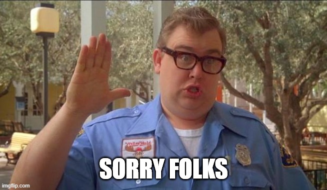 Sorry folks! Parks closed. | SORRY FOLKS | image tagged in sorry folks parks closed | made w/ Imgflip meme maker