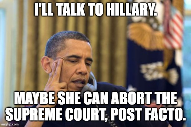 Obama has a plan for you, too. | I'LL TALK TO HILLARY. MAYBE SHE CAN ABORT THE SUPREME COURT, POST FACTO. | image tagged in no i can't obama,abortion,hillary clinton,civil war | made w/ Imgflip meme maker