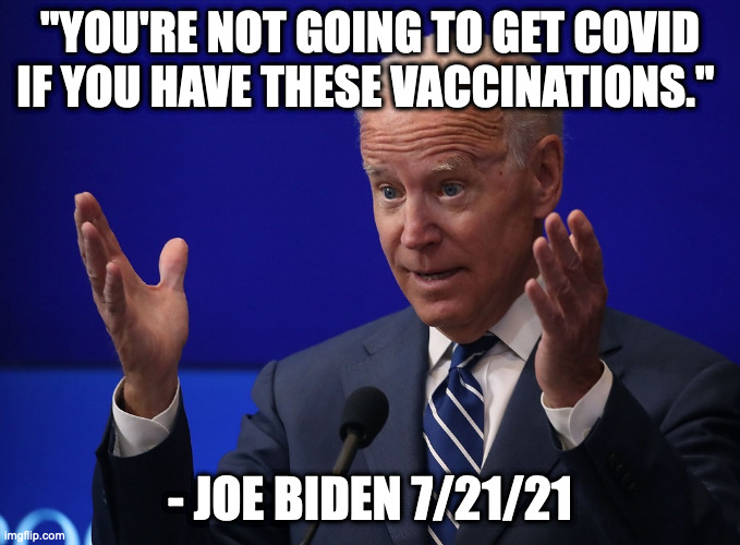 Joe Biden - Hands Up | "YOU'RE NOT GOING TO GET COVID IF YOU HAVE THESE VACCINATIONS."; - JOE BIDEN 7/21/21 | image tagged in joe biden - hands up | made w/ Imgflip meme maker